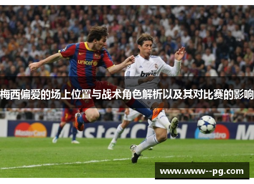 梅西偏爱的场上位置与战术角色解析以及其对比赛的影响 梅西偏爱的场上位置与战术角色解析以及其对比赛的影响