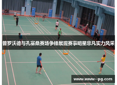 普罗沃德与孔塞桑赛场争锋展现赛事明星非凡实力风采