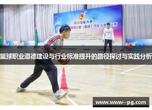 篮球职业道德建设与行业标准提升的路径探讨与实践分析 篮球职业道德建设与行业标准提升的路径探讨与实践分析