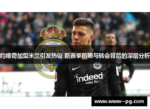 约维奇加盟米兰引发热议 新赛季前瞻与转会背后的深层分析 约维奇加盟米兰引发热议 新赛季前瞻与转会背后的深层分析