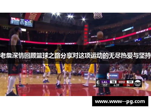 老詹深情回顾篮球之路分享对这项运动的无尽热爱与坚持 老詹深情回顾篮球之路分享对这项运动的无尽热爱与坚持