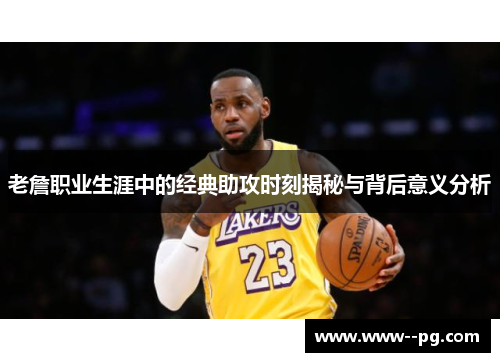 老詹职业生涯中的经典助攻时刻揭秘与背后意义分析 老詹职业生涯中的经典助攻时刻揭秘与背后意义分析