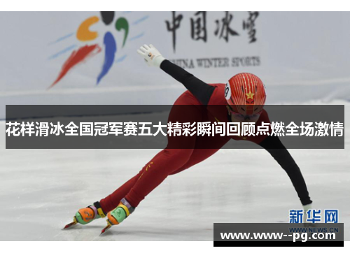 花样滑冰全国冠军赛五大精彩瞬间回顾点燃全场激情 花样滑冰全国冠军赛五大精彩瞬间回顾点燃全场激情