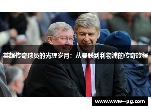 英超传奇球员的光辉岁月:从曼联到利物浦的传奇旅程 英超传奇球员的光辉岁月:从曼联到利物浦的传奇旅程