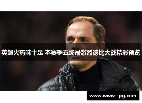 英超火药味十足 本赛季五场最激烈德比大战精彩预览 英超火药味十足 本赛季五场最激烈德比大战精彩预览
