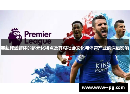 英超球迷群体的多元化特点及其对社会文化与体育产业的深远影响 英超球迷群体的多元化特点及其对社会文化与体育产业的深远影响