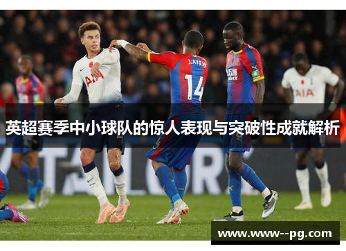 英超赛季中小球队的惊人表现与突破性成就解析 英超赛季中小球队的惊人表现与突破性成就解析