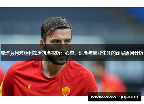 莫塔为何对胜利缺乏执念探析:心态、理念与职业生涯的深层原因分析 莫塔为何对胜利缺乏执念探析:心态、理念与职业生涯的深层原因分析