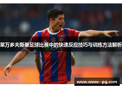 莱万多夫斯基足球比赛中的快速反应技巧与训练方法解析 莱万多夫斯基足球比赛中的快速反应技巧与训练方法解析