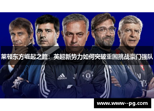 莱顿东方崛起之路:英超新势力如何突破重围挑战豪门强队 莱顿东方崛起之路:英超新势力如何突破重围挑战豪门强队