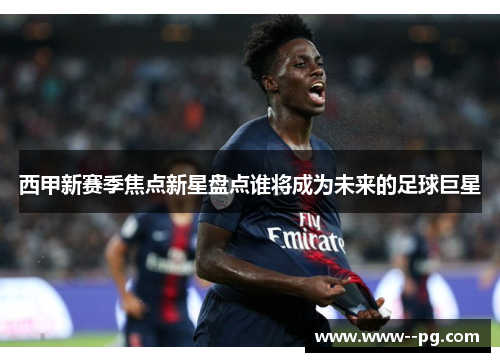 西甲新赛季焦点新星盘点谁将成为未来的足球巨星 西甲新赛季焦点新星盘点谁将成为未来的足球巨星