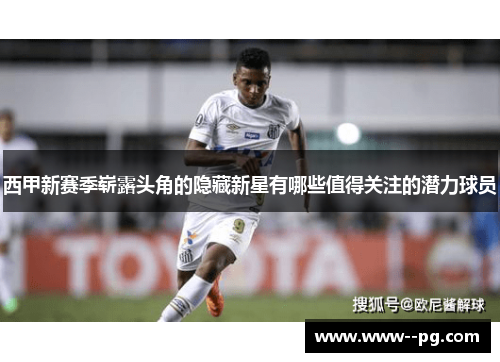 西甲新赛季崭露头角的隐藏新星有哪些值得关注的潜力球员