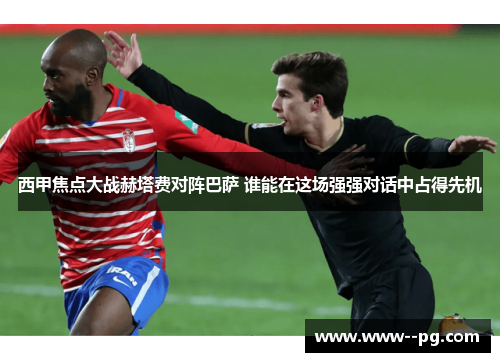 西甲焦点大战赫塔费对阵巴萨 谁能在这场强强对话中占得先机 西甲焦点大战赫塔费对阵巴萨 谁能在这场强强对话中占得先机