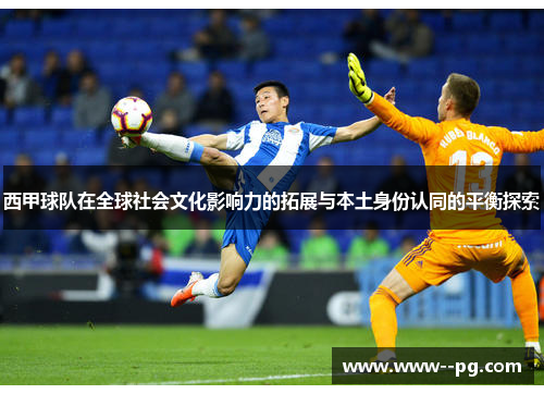 西甲球队在全球社会文化影响力的拓展与本土身份认同的平衡探索 西甲球队在全球社会文化影响力的拓展与本土身份认同的平衡探索