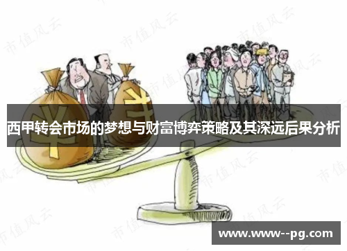 西甲转会市场的梦想与财富博弈策略及其深远后果分析 西甲转会市场的梦想与财富博弈策略及其深远后果分析