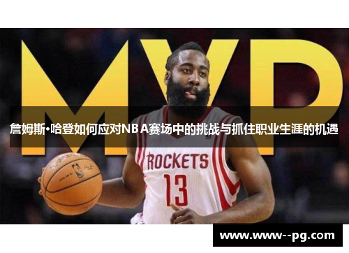 詹姆斯·哈登如何应对NBA赛场中的挑战与抓住职业生涯的机遇 詹姆斯·哈登如何应对NBA赛场中的挑战与抓住职业生涯的机遇