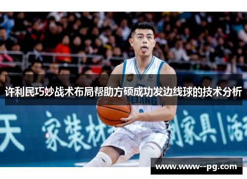 许利民巧妙战术布局帮助方硕成功发边线球的技术分析 许利民巧妙战术布局帮助方硕成功发边线球的技术分析