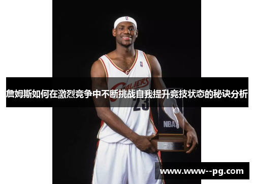 詹姆斯如何在激烈竞争中不断挑战自我提升竞技状态的秘诀分析 詹姆斯如何在激烈竞争中不断挑战自我提升竞技状态的秘诀分析