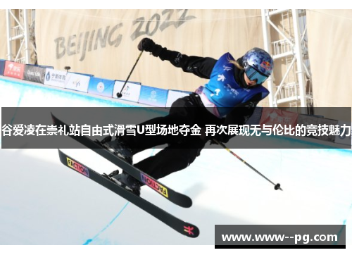 谷爱凌在崇礼站自由式滑雪U型场地夺金 再次展现无与伦比的竞技魅力 谷爱凌在崇礼站自由式滑雪U型场地夺金 再次展现无与伦比的竞技魅力