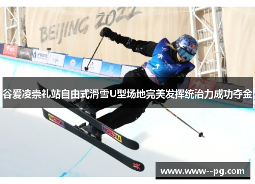 谷爱凌崇礼站自由式滑雪U型场地完美发挥统治力成功夺金 谷爱凌崇礼站自由式滑雪U型场地完美发挥统治力成功夺金