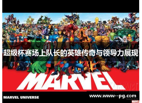 超级杯赛场上队长的英雄传奇与领导力展现 超级杯赛场上队长的英雄传奇与领导力展现