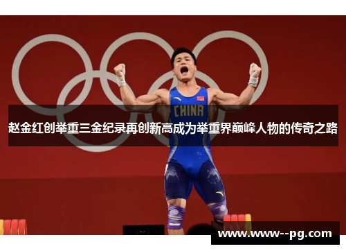 赵金红创举重三金纪录再创新高成为举重界巅峰人物的传奇之路 赵金红创举重三金纪录再创新高成为举重界巅峰人物的传奇之路