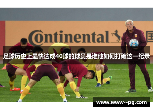 足球历史上最快达成40球的球员是谁他如何打破这一纪录 足球历史上最快达成40球的球员是谁他如何打破这一纪录