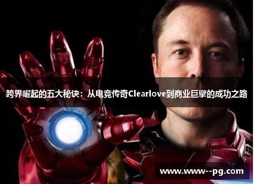 跨界崛起的五大秘诀:从电竞传奇Clearlove到商业巨擘的成功之路 跨界崛起的五大秘诀:从电竞传奇Clearlove到商业巨擘的成功之路