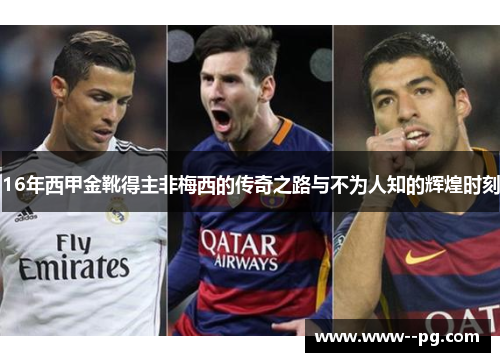 16年西甲金靴得主非梅西的传奇之路与不为人知的辉煌时刻 16年西甲金靴得主非梅西的传奇之路与不为人知的辉煌时刻