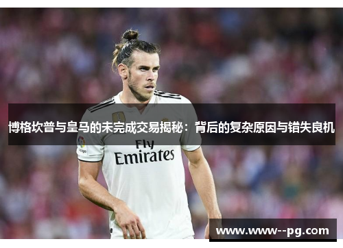 博格坎普与皇马的未完成交易揭秘:背后的复杂原因与错失良机 博格坎普与皇马的未完成交易揭秘:背后的复杂原因与错失良机