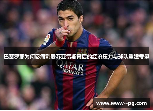 巴塞罗那为何忍痛割爱苏亚雷斯背后的经济压力与球队重建考量 巴塞罗那为何忍痛割爱苏亚雷斯背后的经济压力与球队重建考量