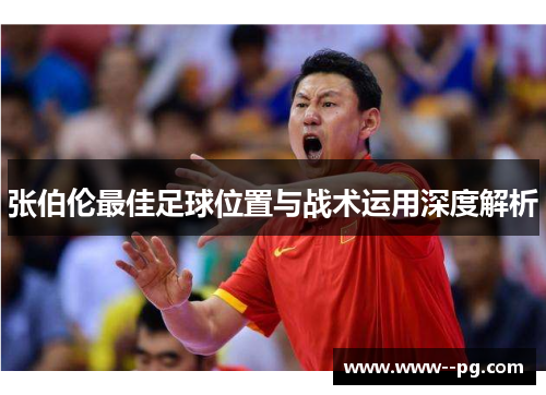 张伯伦最佳足球位置与战术运用深度解析 张伯伦最佳足球位置与战术运用深度解析