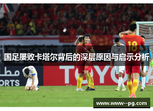 国足屡败卡塔尔背后的深层原因与启示分析