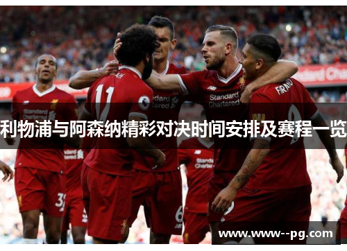 利物浦与阿森纳精彩对决时间安排及赛程一览 利物浦与阿森纳精彩对决时间安排及赛程一览