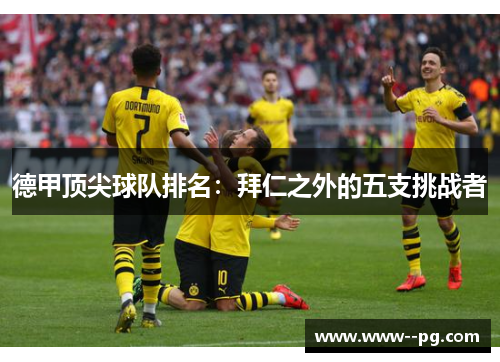 德甲顶尖球队排名:拜仁之外的五支挑战者 德甲顶尖球队排名:拜仁之外的五支挑战者