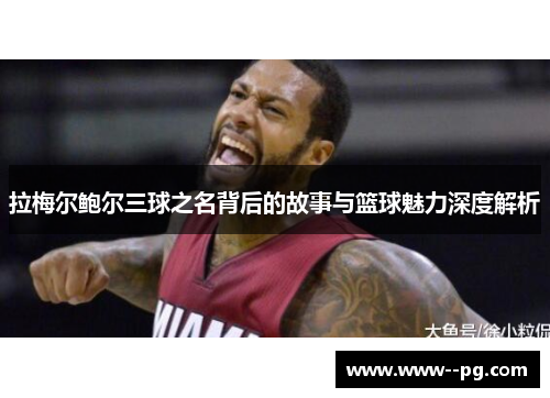 拉梅尔鲍尔三球之名背后的故事与篮球魅力深度解析