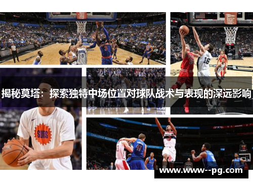 揭秘莫塔：探索独特中场位置对球队战术与表现的深远影响