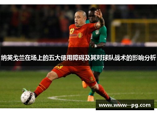 纳英戈兰在场上的五大使用障碍及其对球队战术的影响分析 纳英戈兰在场上的五大使用障碍及其对球队战术的影响分析