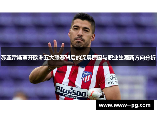 苏亚雷斯离开欧洲五大联赛背后的深层原因与职业生涯新方向分析 苏亚雷斯离开欧洲五大联赛背后的深层原因与职业生涯新方向分析