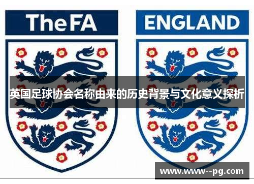 英国足球协会名称由来的历史背景与文化意义探析 英国足球协会名称由来的历史背景与文化意义探析