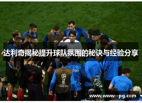 达利奇揭秘提升球队氛围的秘诀与经验分享