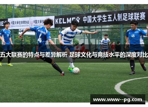 五大联赛的特点与差异解析 足球文化与竞技水平的深度对比