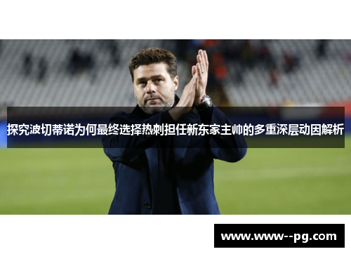 探究波切蒂诺为何最终选择热刺担任新东家主帅的多重深层动因解析 探究波切蒂诺为何最终选择热刺担任新东家主帅的多重深层动因解析