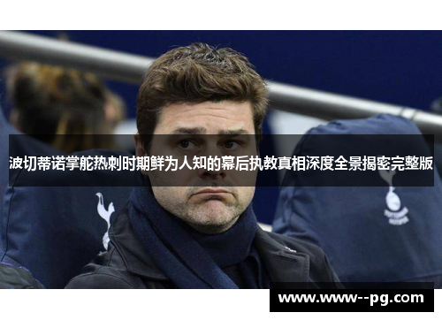 波切蒂诺掌舵热刺时期鲜为人知的幕后执教真相深度全景揭密完整版