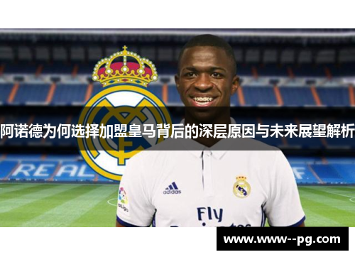 阿诺德为何选择加盟皇马背后的深层原因与未来展望解析 阿诺德为何选择加盟皇马背后的深层原因与未来展望解析