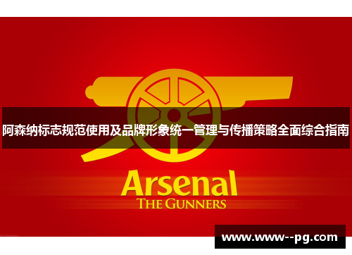 阿森纳标志规范使用及品牌形象统一管理与传播策略全面综合指南