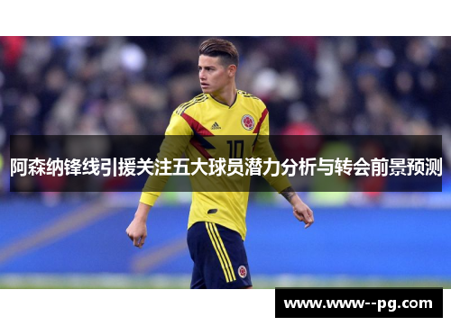 阿森纳锋线引援关注五大球员潜力分析与转会前景预测 阿森纳锋线引援关注五大球员潜力分析与转会前景预测