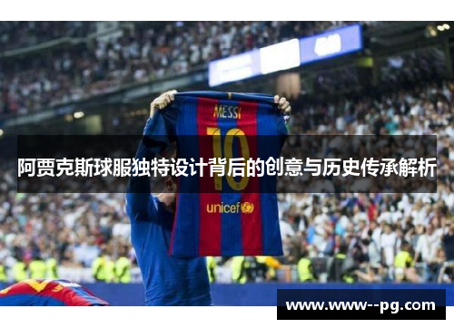 阿贾克斯球服独特设计背后的创意与历史传承解析 阿贾克斯球服独特设计背后的创意与历史传承解析