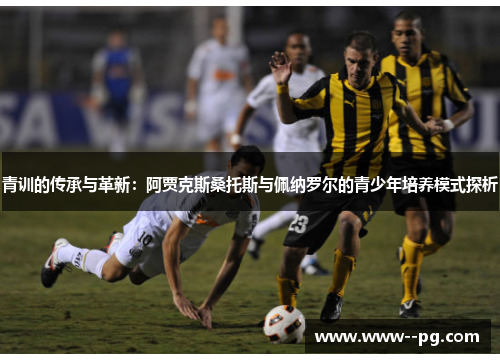 青训的传承与革新：阿贾克斯桑托斯与佩纳罗尔的青少年培养模式探析