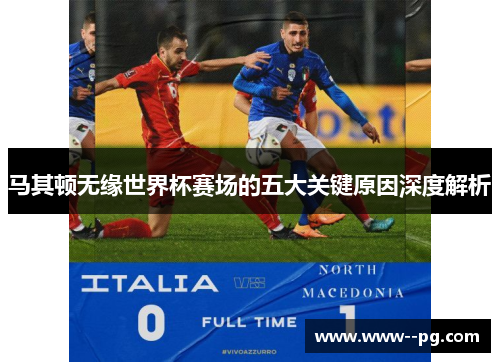 马其顿无缘世界杯赛场的五大关键原因深度解析 马其顿无缘世界杯赛场的五大关键原因深度解析
